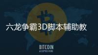 六龙争霸3D脚本辅助教程 六龙争霸3D国战打法攻略技巧